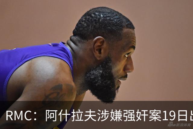 RMC：阿什拉夫涉嫌强奸案19日出裁决&称是诬告，姆巴佩曾两度作证